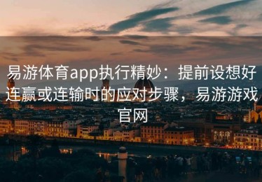 易游体育app执行精妙：提前设想好连赢或连输时的应对步骤，易游游戏官网