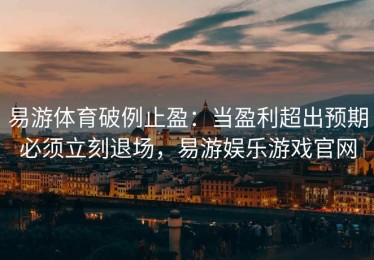 易游体育破例止盈：当盈利超出预期必须立刻退场，易游娱乐游戏官网