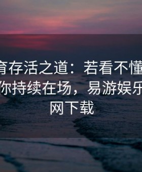 易游体育存活之道：若看不懂就别下，理智让你持续在场，易游娱乐平台官网下载