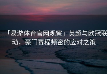「易游体育官网观察」英超与欧冠联动，豪门赛程频密的应对之策