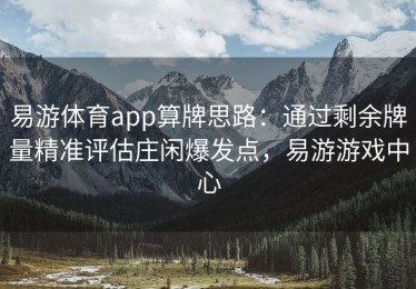 易游体育app算牌思路：通过剩余牌量精准评估庄闲爆发点，易游游戏中心