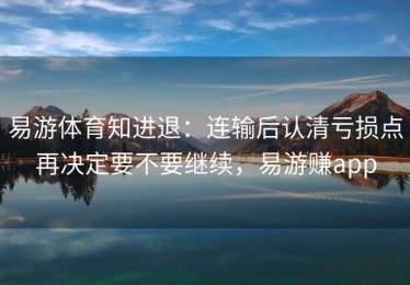 易游体育知进退：连输后认清亏损点再决定要不要继续，易游赚app
