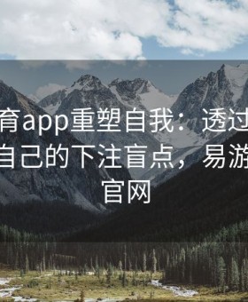 易游体育app重塑自我：透过牌局复盘反观自己的下注盲点，易游eu娱乐官网