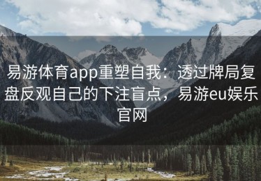 易游体育app重塑自我：透过牌局复盘反观自己的下注盲点，易游eu娱乐官网