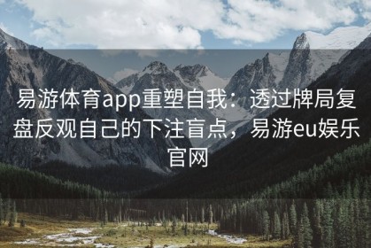易游体育app重塑自我：透过牌局复盘反观自己的下注盲点，易游eu娱乐官网
