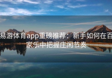 易游体育app重磅推荐：新手如何在百家乐中把握庄闲节奏