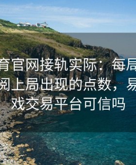 易游体育官网接轨实际：每局下注前务必检阅上局出现的点数，易游网游戏交易平台可信吗