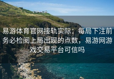 易游体育官网接轨实际：每局下注前务必检阅上局出现的点数，易游网游戏交易平台可信吗