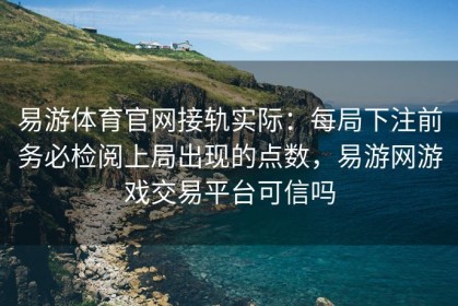 易游体育官网接轨实际：每局下注前务必检阅上局出现的点数，易游网游戏交易平台可信吗