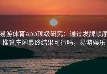 易游体育app顶级研究：通过发牌顺序推算庄闲最终结果可行吗，易游娱乐