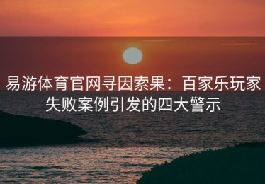 易游体育官网寻因索果：百家乐玩家失败案例引发的四大警示