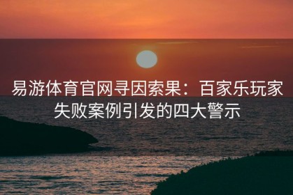 易游体育官网寻因索果：百家乐玩家失败案例引发的四大警示