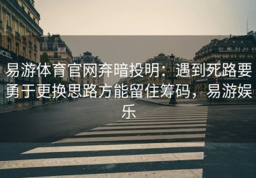 易游体育官网弃暗投明：遇到死路要勇于更换思路方能留住筹码，易游娱乐