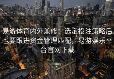 易游体育内外兼修：选定投注策略后也要跟进资金管理匹配，易游娱乐平台官网下载