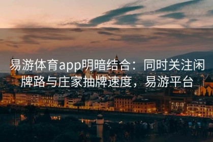 易游体育app明暗结合：同时关注闲牌路与庄家抽牌速度，易游平台