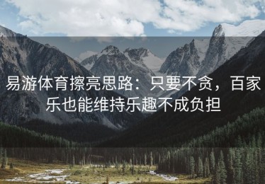 易游体育擦亮思路：只要不贪，百家乐也能维持乐趣不成负担