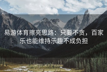 易游体育擦亮思路：只要不贪，百家乐也能维持乐趣不成负担