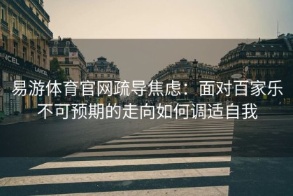 易游体育官网疏导焦虑：面对百家乐不可预期的走向如何调适自我