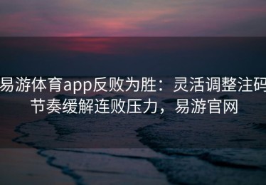 易游体育app反败为胜：灵活调整注码节奏缓解连败压力，易游官网