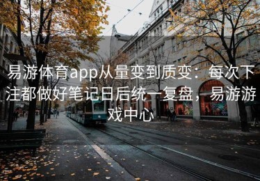 易游体育app从量变到质变：每次下注都做好笔记日后统一复盘，易游游戏中心