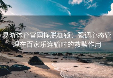 易游体育官网挣脱枷锁：强调心态管理在百家乐连输时的救赎作用