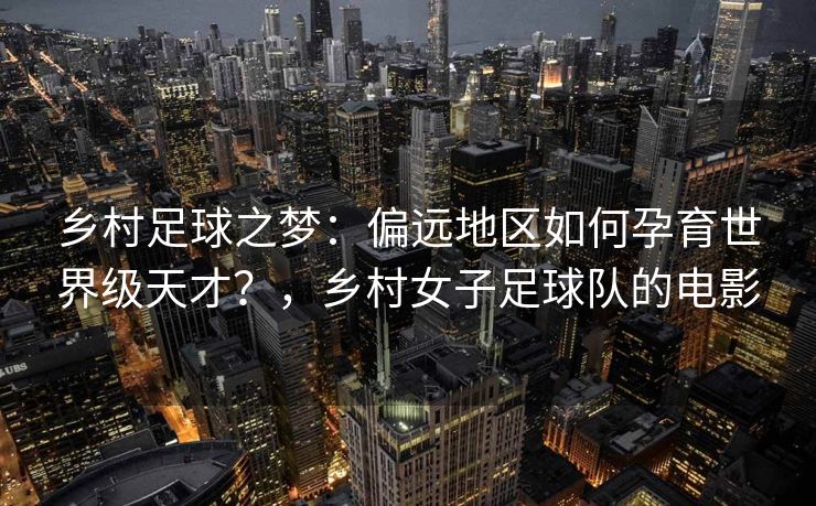 乡村足球之梦：偏远地区如何孕育世界级天才？，乡村女子足球队的电影