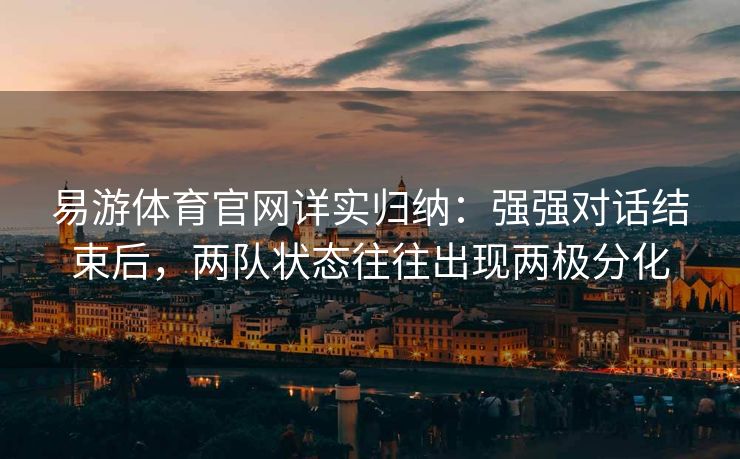 易游体育官网详实归纳：强强对话结束后，两队状态往往出现两极分化