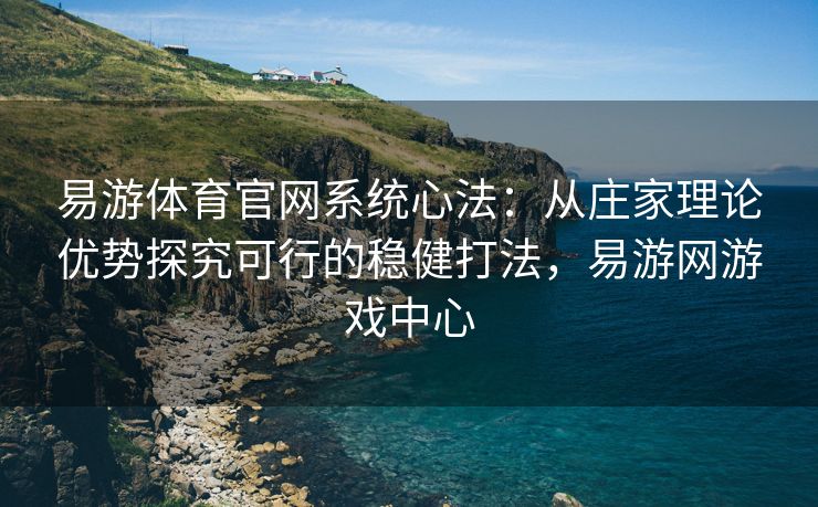 易游体育官网系统心法：从庄家理论优势探究可行的稳健打法，易游网游戏中心