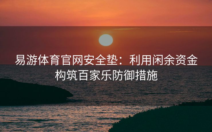 易游体育官网安全垫：利用闲余资金构筑百家乐防御措施