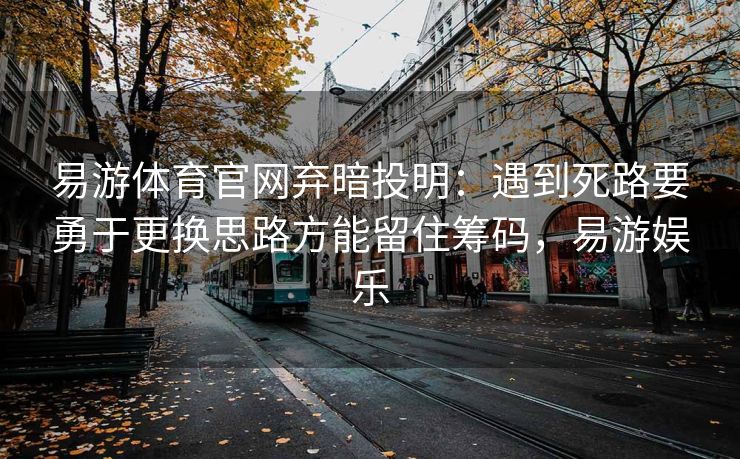 易游体育官网弃暗投明：遇到死路要勇于更换思路方能留住筹码，易游娱乐