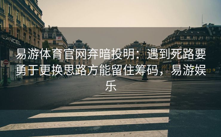 易游体育官网弃暗投明：遇到死路要勇于更换思路方能留住筹码，易游娱乐