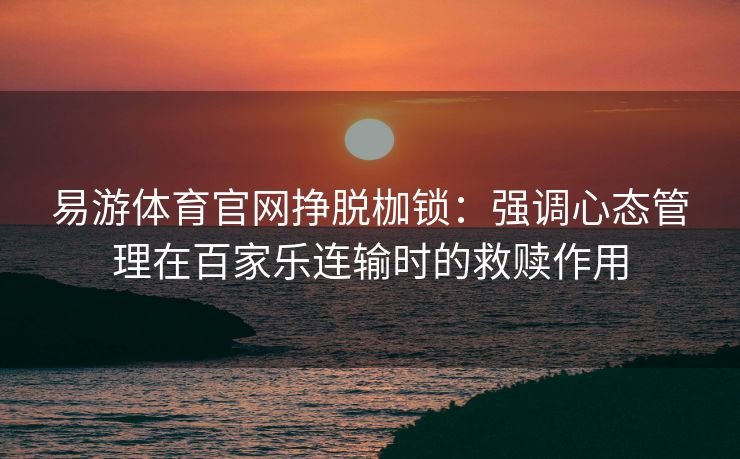 易游体育官网挣脱枷锁：强调心态管理在百家乐连输时的救赎作用