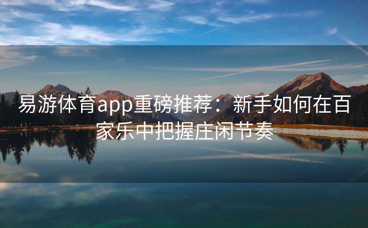 易游体育app重磅推荐：新手如何在百家乐中把握庄闲节奏