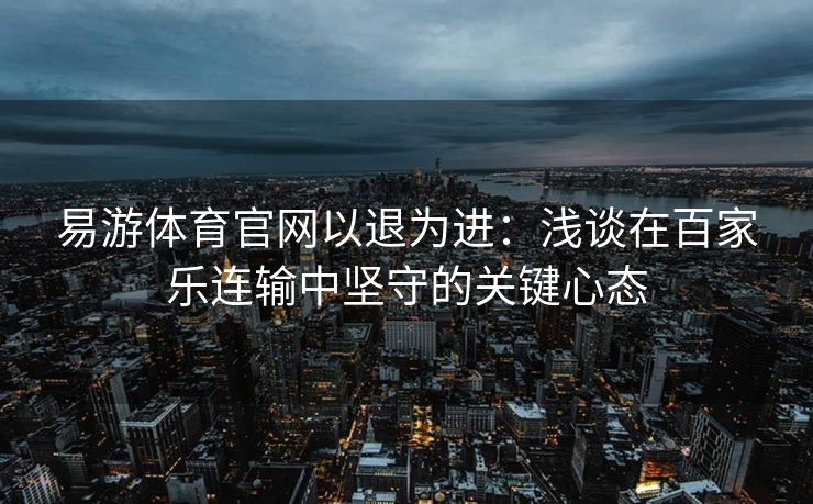 易游体育官网以退为进：浅谈在百家乐连输中坚守的关键心态