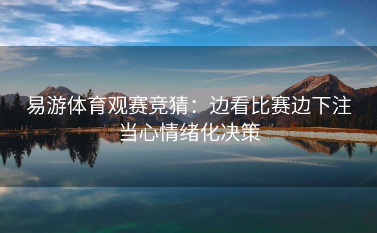 易游体育观赛竞猜：边看比赛边下注当心情绪化决策