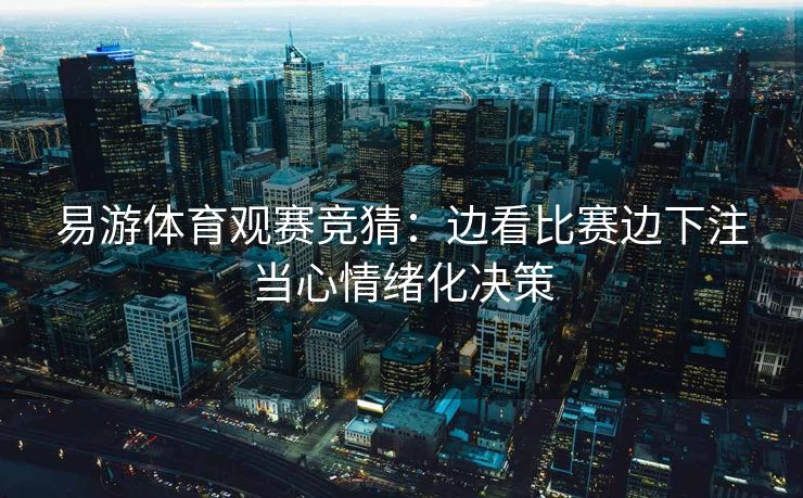 易游体育观赛竞猜：边看比赛边下注当心情绪化决策