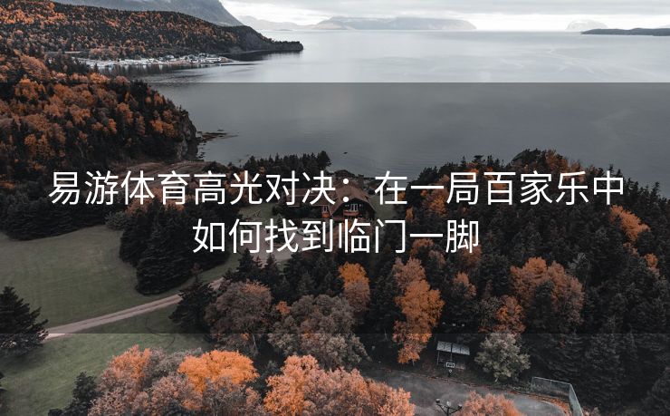 易游体育高光对决：在一局百家乐中如何找到临门一脚
