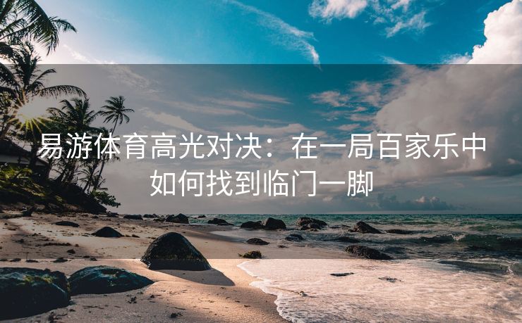 易游体育高光对决：在一局百家乐中如何找到临门一脚