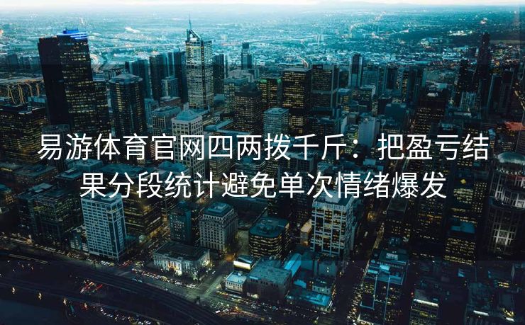 易游体育官网四两拨千斤：把盈亏结果分段统计避免单次情绪爆发