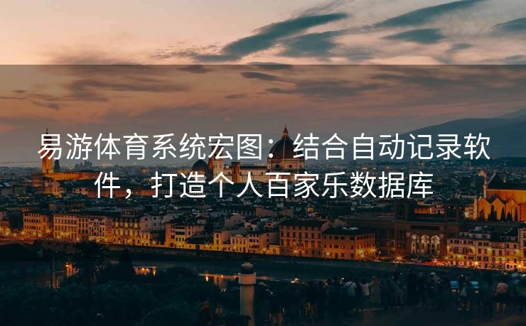 易游体育系统宏图：结合自动记录软件，打造个人百家乐数据库