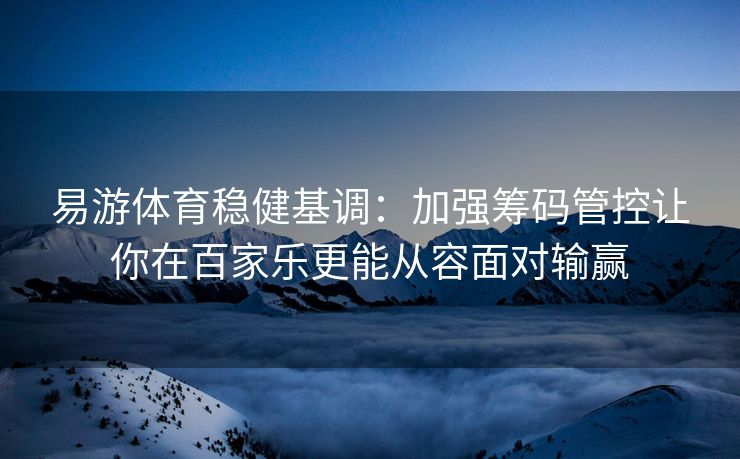 易游体育稳健基调：加强筹码管控让你在百家乐更能从容面对输赢