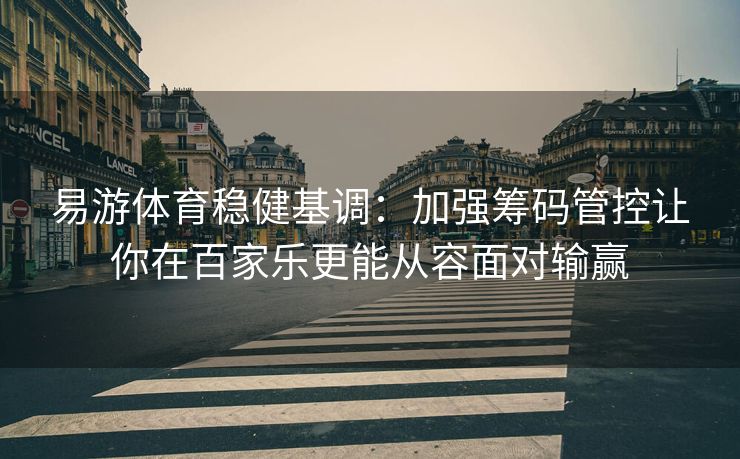 易游体育稳健基调：加强筹码管控让你在百家乐更能从容面对输赢