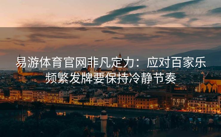 易游体育官网非凡定力：应对百家乐频繁发牌要保持冷静节奏
