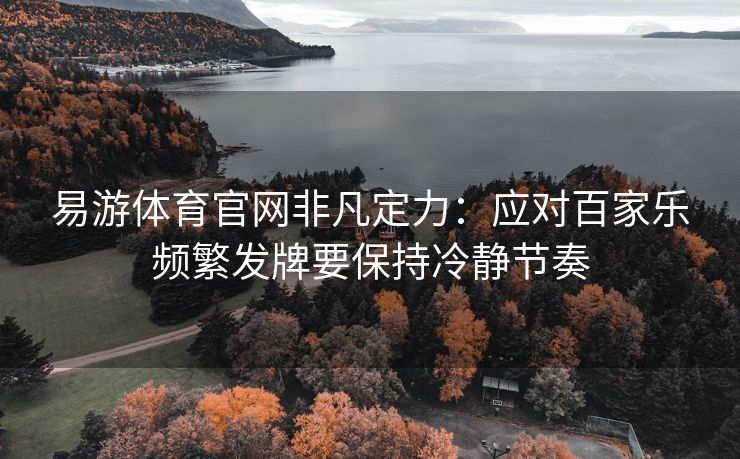 易游体育官网非凡定力：应对百家乐频繁发牌要保持冷静节奏