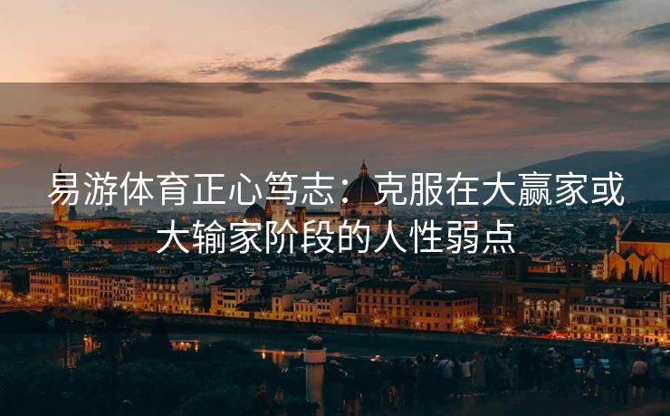 易游体育正心笃志：克服在大赢家或大输家阶段的人性弱点