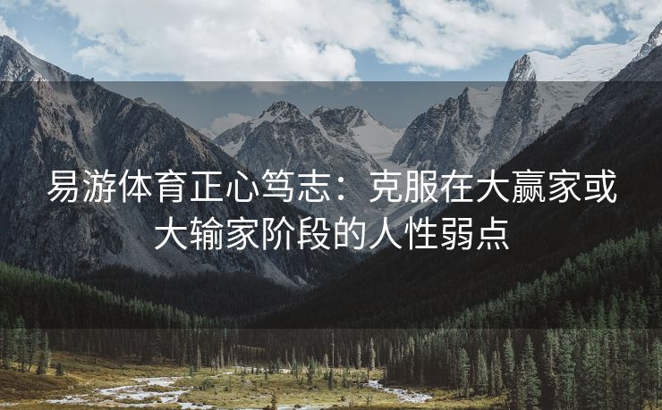 易游体育正心笃志：克服在大赢家或大输家阶段的人性弱点