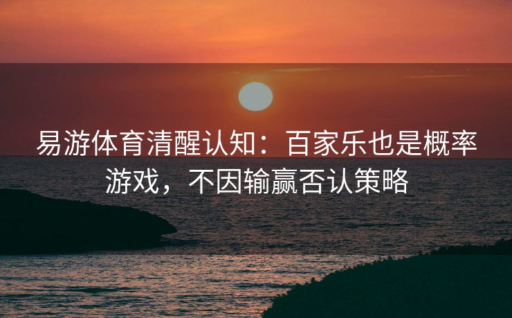 易游体育清醒认知：百家乐也是概率游戏，不因输赢否认策略