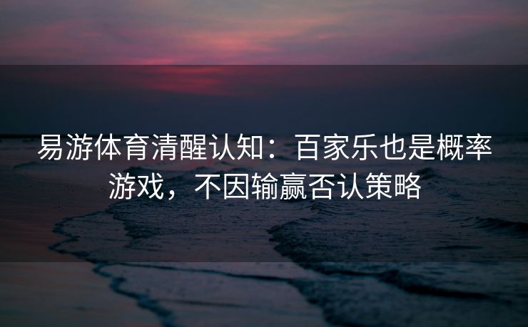 易游体育清醒认知：百家乐也是概率游戏，不因输赢否认策略