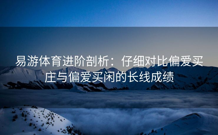 易游体育进阶剖析：仔细对比偏爱买庄与偏爱买闲的长线成绩