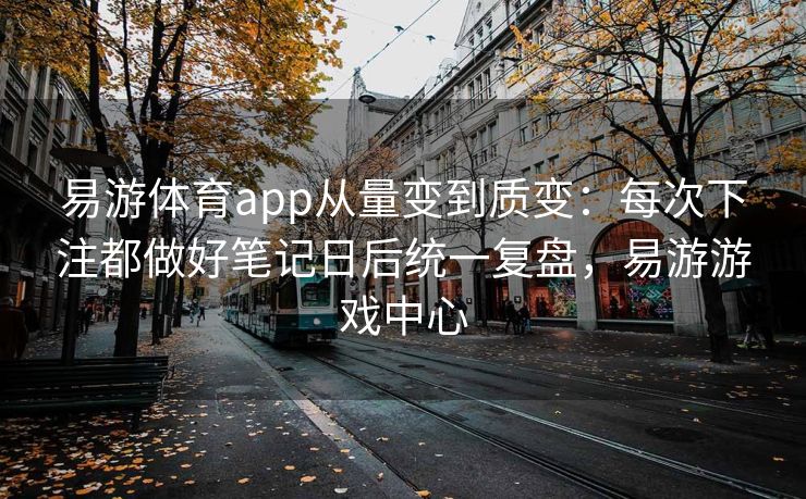 易游体育app从量变到质变：每次下注都做好笔记日后统一复盘，易游游戏中心